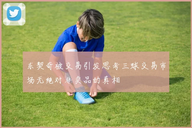 东契奇被交易引发思考三球交易市场无绝对非卖品的真相