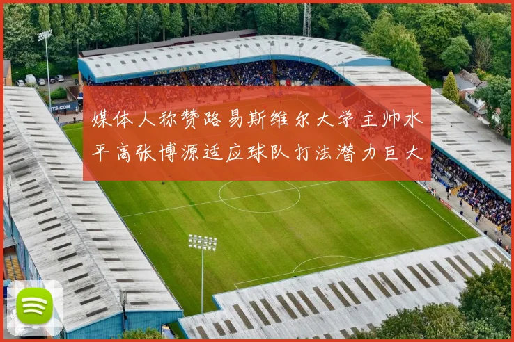 媒体人称赞路易斯维尔大学主帅水平高张博源适应球队打法潜力巨大
