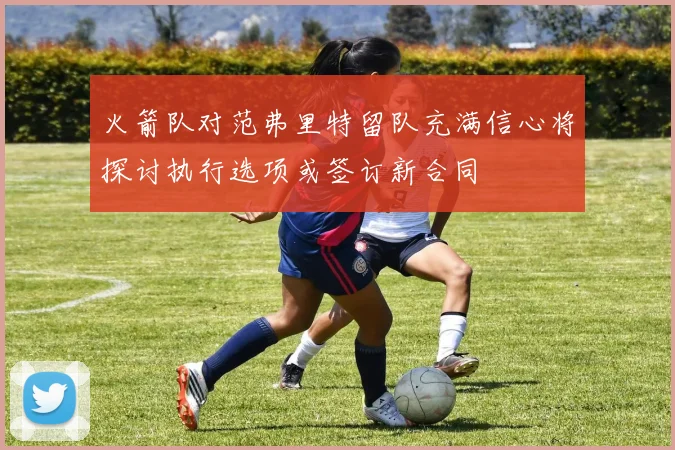 火箭队对范弗里特留队充满信心将探讨执行选项或签订新合同