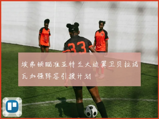 埃弗顿瞄准亚特兰大边翼卫贝拉诺瓦加强阵容引援计划