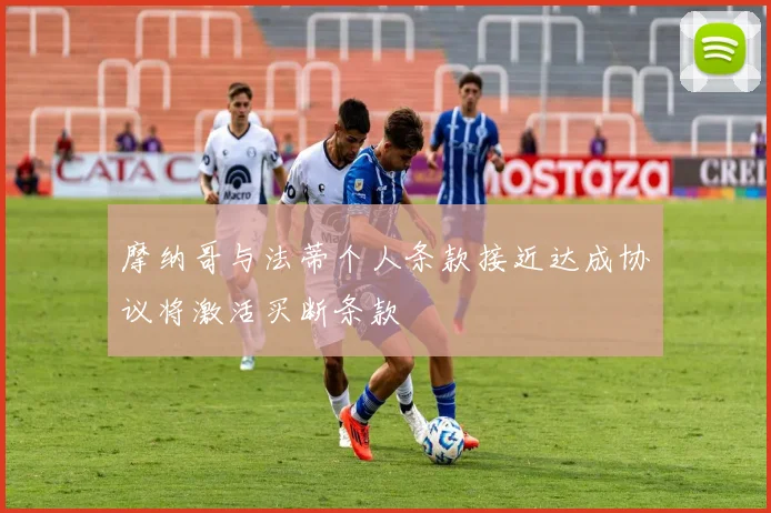 摩纳哥与法蒂个人条款接近达成协议将激活买断条款