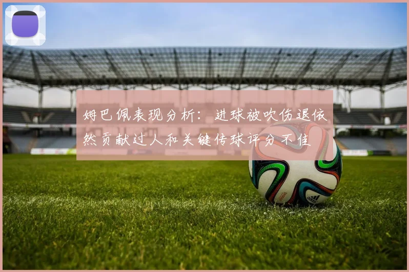 姆巴佩表现分析：进球被吹伤退依然贡献过人和关键传球评分不佳