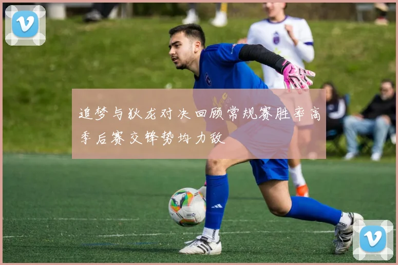 追梦与狄龙对决回顾常规赛胜率高季后赛交锋势均力敌