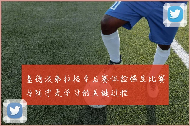 基德谈弗拉格季后赛体验强度比赛与防守是学习的关键过程