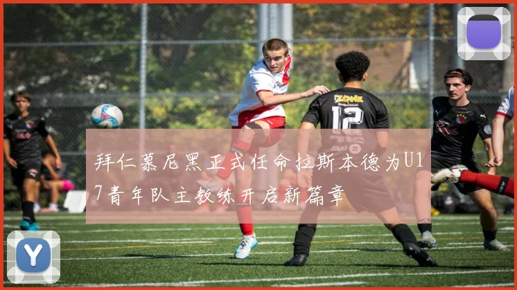 拜仁慕尼黑正式任命拉斯本德为U17青年队主教练开启新篇章