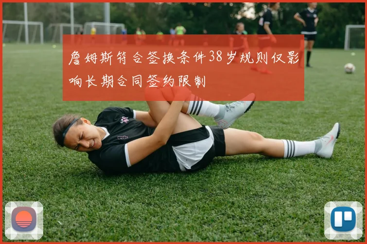 詹姆斯符合签换条件38岁规则仅影响长期合同签约限制