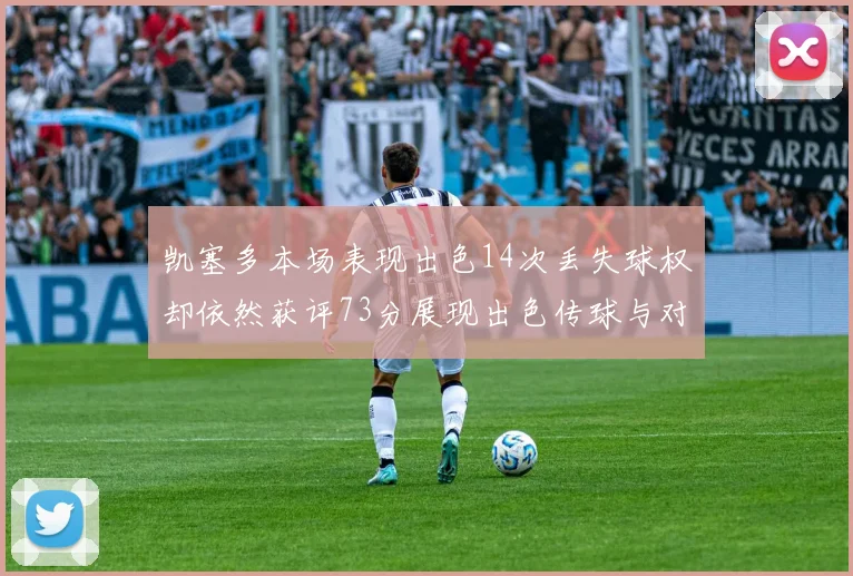 凯塞多本场表现出色14次丢失球权却依然获评73分展现出色传球与对抗能力