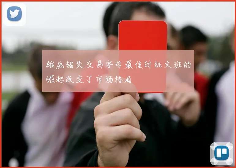 雄鹿错失交易字母最佳时机文班的崛起改变了市场格局